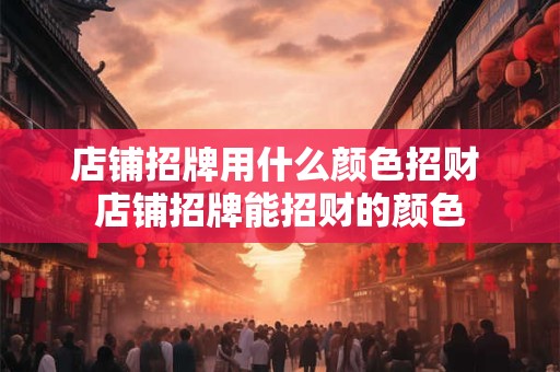 店铺招牌用什么颜色招财 店铺招牌能招财的颜色