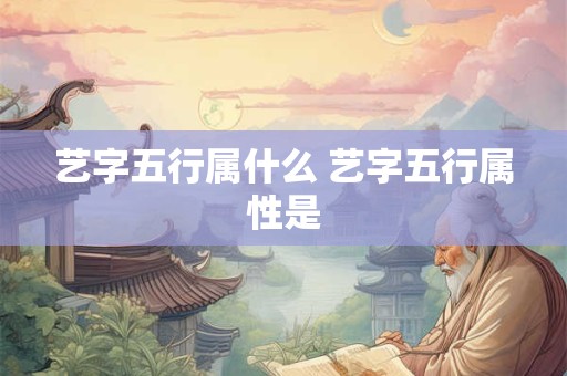艺字五行属什么 艺字五行属性是