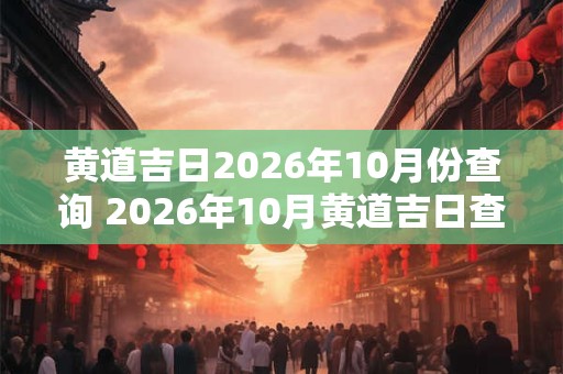 黄道吉日2026年10月份查询 2026年10月黄道吉日查询