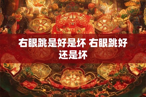右眼跳是好是坏 右眼跳好还是坏