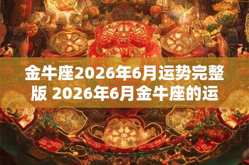 金牛座2026年6月运势完整版 2026年6月金牛座的运势如何