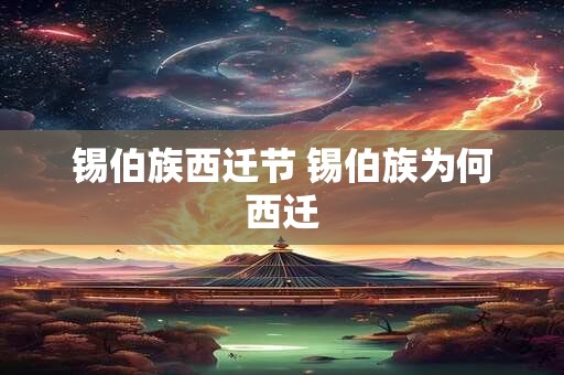 锡伯族西迁节 锡伯族为何西迁 锡伯族西迁节 锡伯族为何西迁