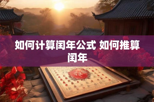 如何计算闰年公式 如何推算闰年