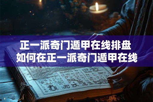 正一派奇门遁甲在线排盘 如何在正一派奇门遁甲在线排盘 正一派奇门遁甲在线排盘 如何在正一派奇门遁甲在线排盘