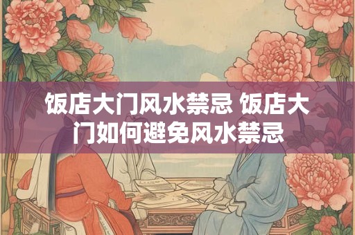 饭店大门风水禁忌 饭店大门如何避免风水禁忌