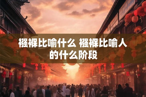 襁褓比喻什么 襁褓比喻人的什么阶段