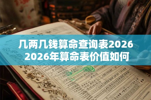 几两几钱算命查询表2026 2026年算命表价值如何 几两几钱算命查询表2026 2026年算命表价值如何
