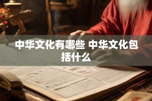 中华文化有哪些 中华文化包括什么