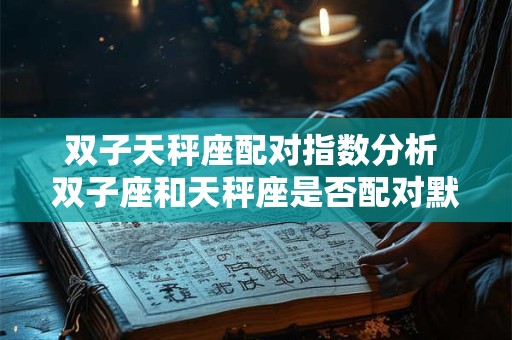 双子天秤座配对指数分析 双子座和天秤座是否配对默契