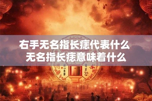 右手无名指长痣代表什么 无名指长痣意味着什么