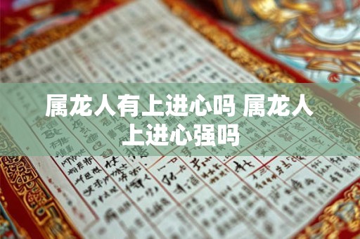 属龙人有上进心吗 属龙人上进心强吗