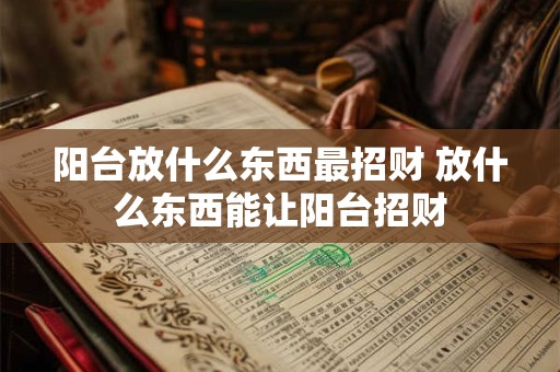 阳台放什么东西最招财 放什么东西能让阳台招财 阳台放什么东西最招财 放什么东西能让阳台招财