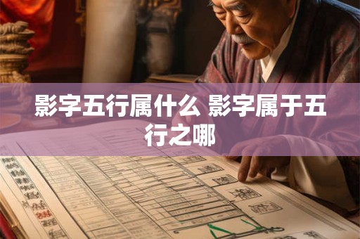 影字五行属什么 影字属于五行之哪 影字五行属什么 影字属于五行之哪