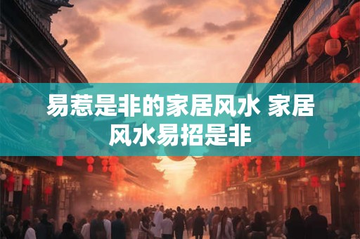 易惹是非的家居风水 家居风水易招是非 易惹是非的家居风水 家居风水易招是非