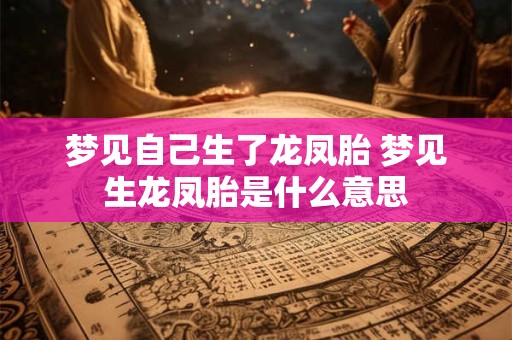 梦见自己生了龙凤胎 梦见生龙凤胎是什么意思