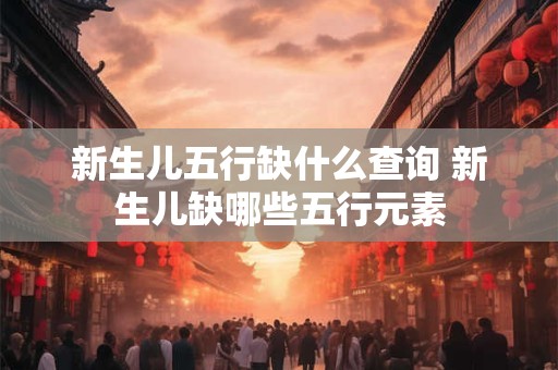 新生儿五行缺什么查询 新生儿缺哪些五行元素