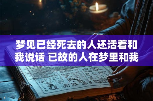 梦见已经死去的人还活着和我说话 已故的人在梦里和我说话