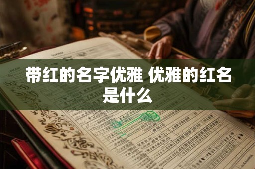 带红的名字优雅 优雅的红名是什么