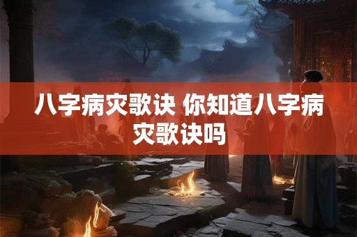 八字病灾歌诀 你知道八字病灾歌诀吗