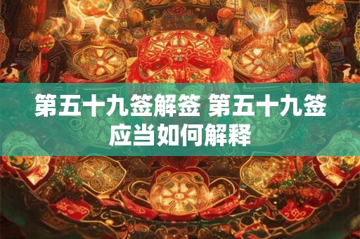 第五十九签解签 第五十九签应当如何解释