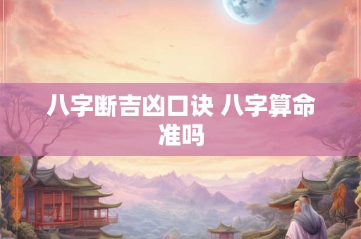 八字断吉凶口诀 八字算命准吗 八字断吉凶口诀 八字算命准吗
