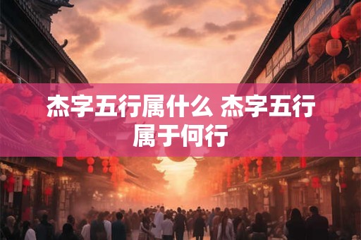 杰字五行属什么 杰字五行属于何行