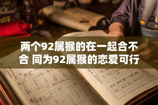 两个92属猴的在一起合不合 同为92属猴的恋爱可行吗