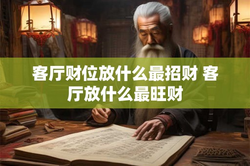 客厅财位放什么最招财 客厅放什么最旺财 客厅财位放什么最招财 客厅放什么最旺财