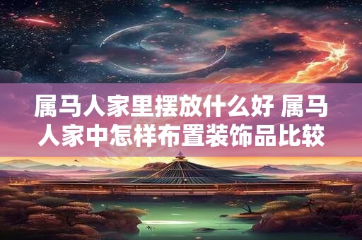 属马人家里摆放什么好 属马人家中怎样布置装饰品比较好