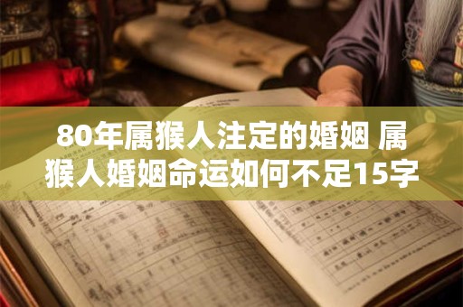 80年属猴人注定的婚姻 属猴人婚姻命运如何不足15字