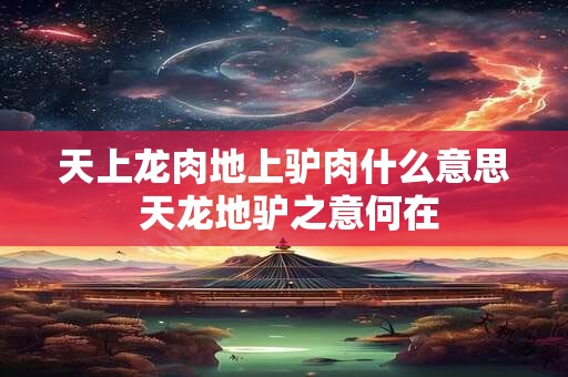 天上龙肉地上驴肉什么意思 天龙地驴之意何在 天上龙肉地上驴肉什么意思 天龙地驴之意何在