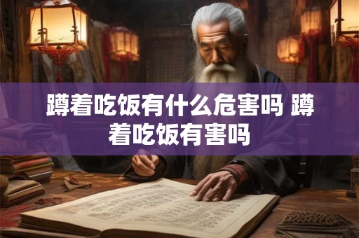 蹲着吃饭有什么危害吗 蹲着吃饭有害吗