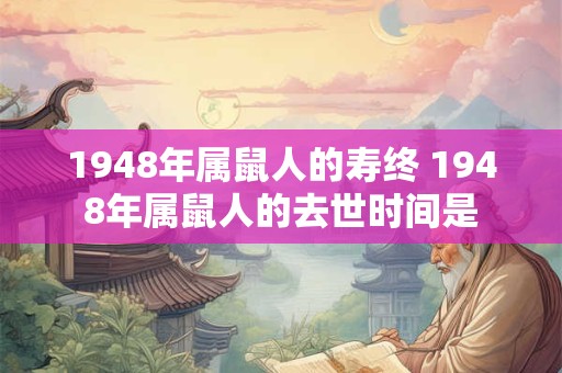1948年属鼠人的寿终 1948年属鼠人的去世时间是 1948年属鼠人的寿终 1948年属鼠人的去世时间是