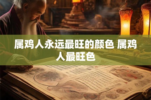 属鸡人永远最旺的颜色 属鸡人最旺色 属鸡人永远最旺的颜色 属鸡人最旺色