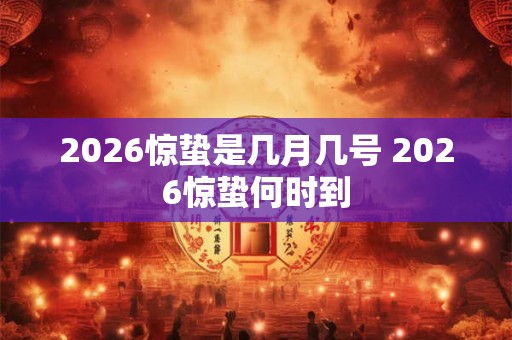 2026惊蛰是几月几号 2026惊蛰何时到