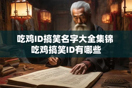 吃鸡ID搞笑名字大全集锦 吃鸡搞笑ID有哪些 吃鸡ID搞笑名字大全集锦 吃鸡搞笑ID有哪些