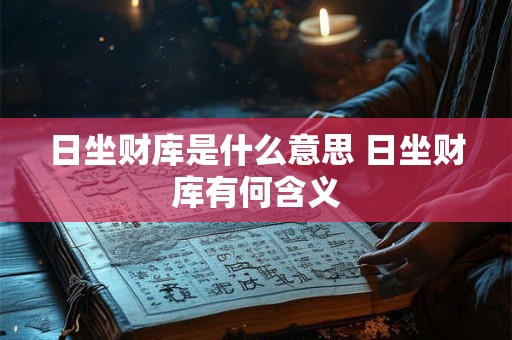 日坐财库是什么意思 日坐财库有何含义 日坐财库是什么意思 日坐财库有何含义