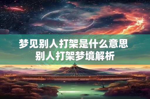 梦见别人打架是什么意思 别人打架梦境解析