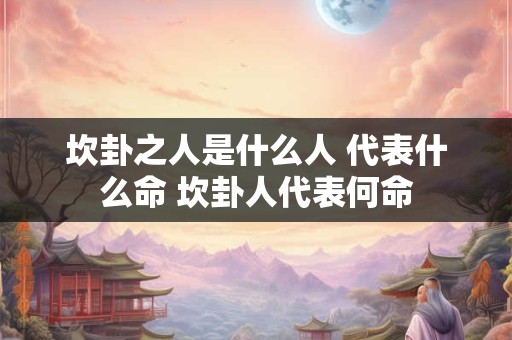 坎卦之人是什么人 代表什么命 坎卦人代表何命