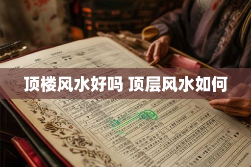 顶楼风水好吗 顶层风水如何 顶楼风水好吗 顶层风水如何