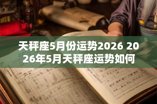 天秤座5月份运势2026 2026年5月天秤座运势如何