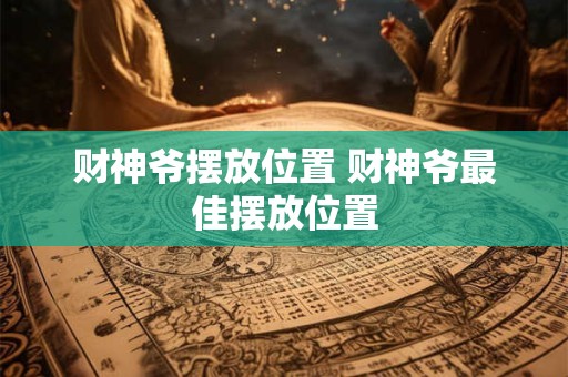 财神爷摆放位置 财神爷最佳摆放位置
