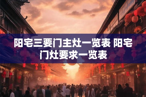 阳宅三要门主灶一览表 阳宅门灶要求一览表
