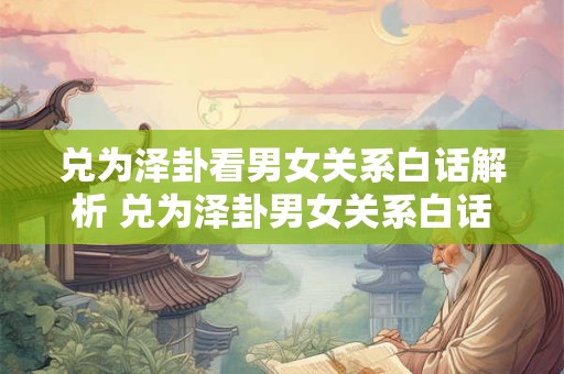 兑为泽卦看男女关系白话解析 兑为泽卦男女关系白话解析