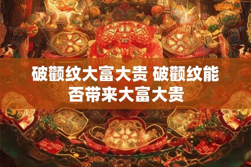 破颧纹大富大贵 破颧纹能否带来大富大贵 破颧纹大富大贵 破颧纹能否带来大富大贵