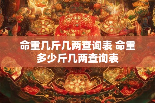 命重几斤几两查询表 命重多少斤几两查询表