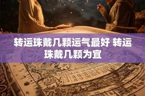 转运珠戴几颗运气最好 转运珠戴几颗为宜