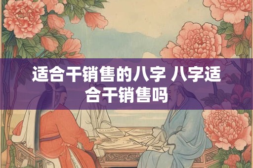 适合干销售的八字 八字适合干销售吗