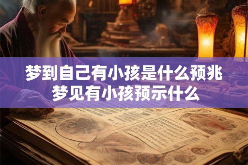 梦到自己有小孩是什么预兆 梦见有小孩预示什么