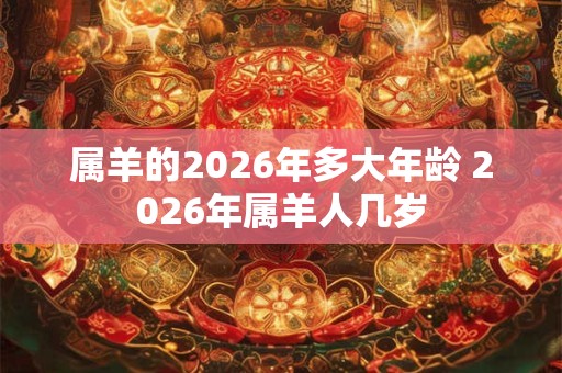 属羊的2026年多大年龄 2026年属羊人几岁